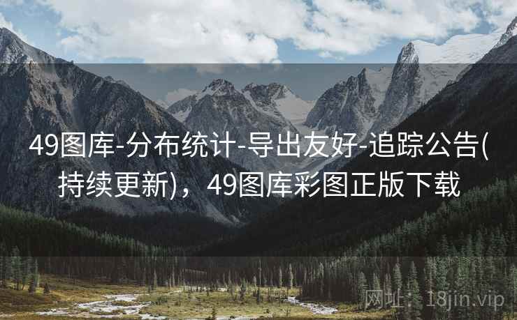 49图库-分布统计-导出友好-追踪公告(持续更新)，49图库彩图正版下载