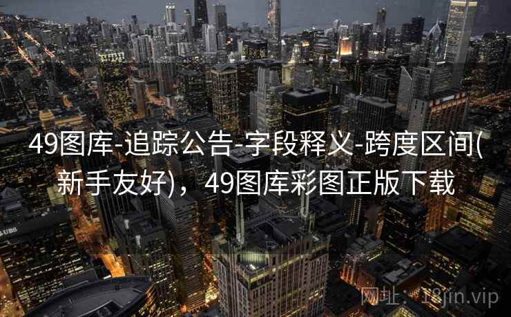 49图库-追踪公告-字段释义-跨度区间(新手友好)，49图库彩图正版下载