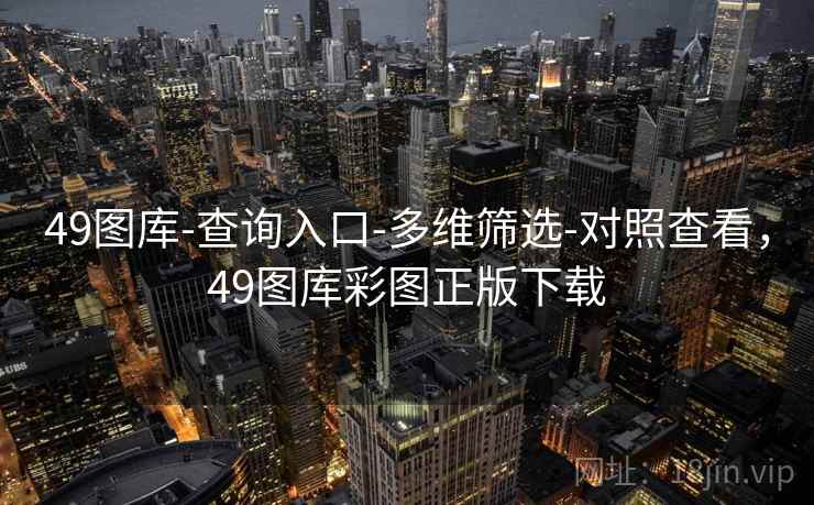 49图库-查询入口-多维筛选-对照查看，49图库彩图正版下载