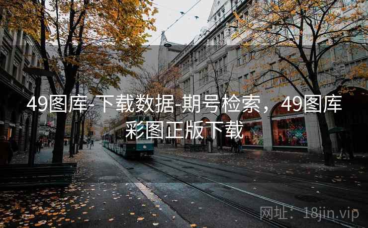 49图库-下载数据-期号检索，49图库彩图正版下载