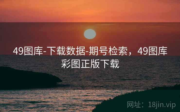 49图库-下载数据-期号检索，49图库彩图正版下载