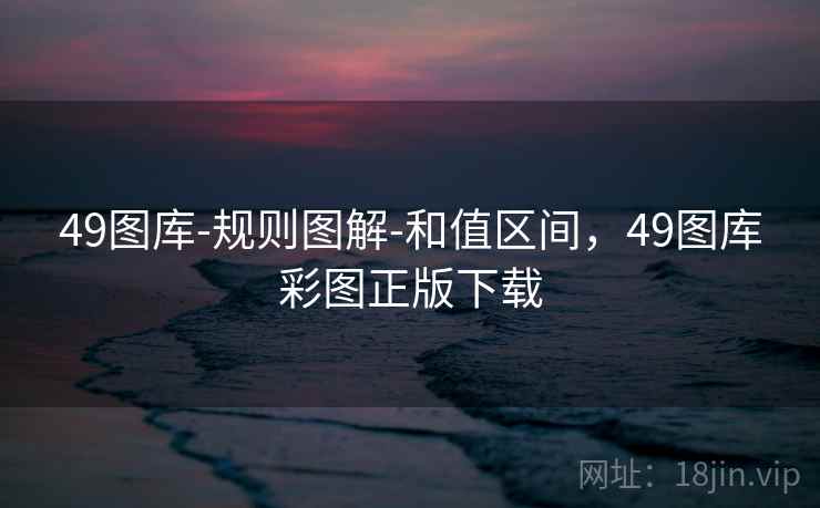 49图库-规则图解-和值区间，49图库彩图正版下载