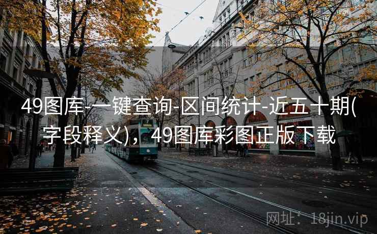 49图库-一键查询-区间统计-近五十期(字段释义)，49图库彩图正版下载