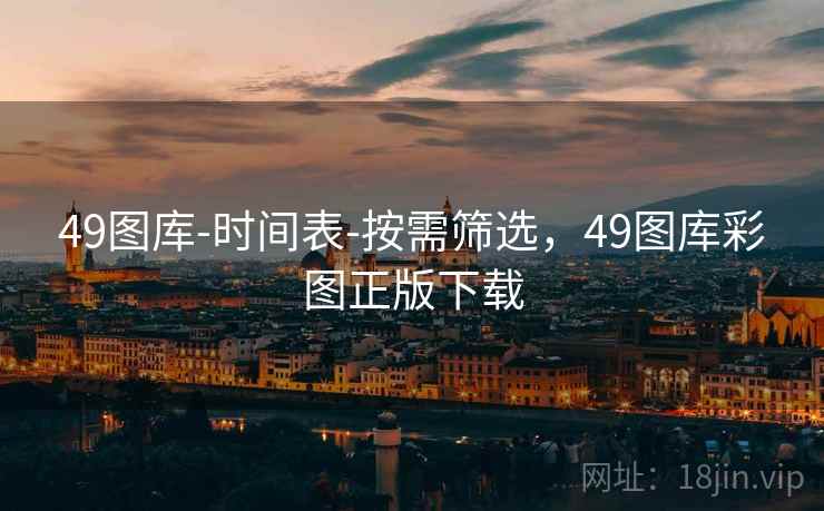 49图库-时间表-按需筛选，49图库彩图正版下载
