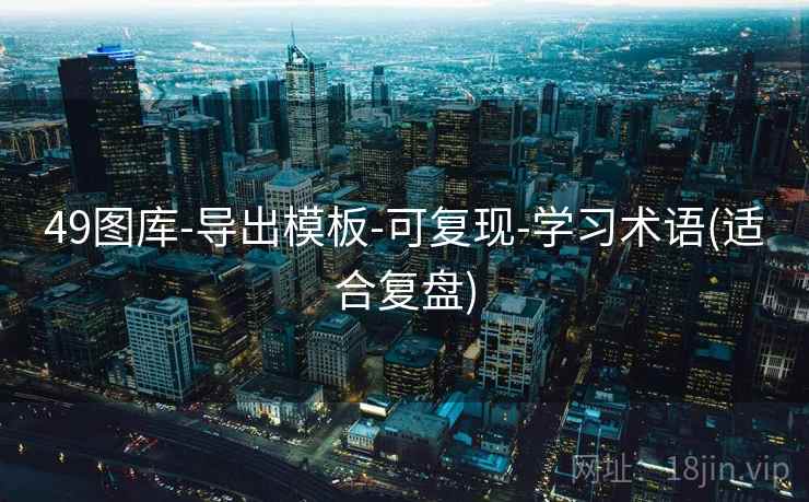 49图库-导出模板-可复现-学习术语(适合复盘)