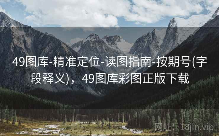 49图库-精准定位-读图指南-按期号(字段释义)，49图库彩图正版下载