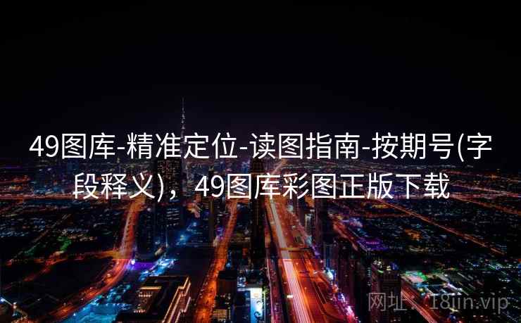 49图库-精准定位-读图指南-按期号(字段释义)，49图库彩图正版下载