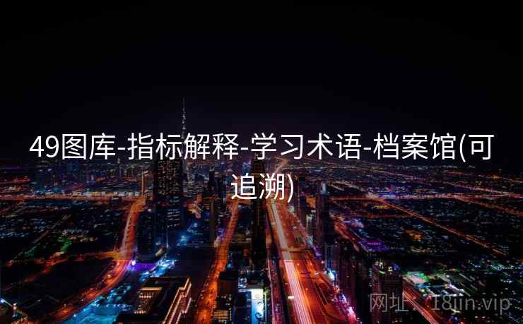 49图库-指标解释-学习术语-档案馆(可追溯)