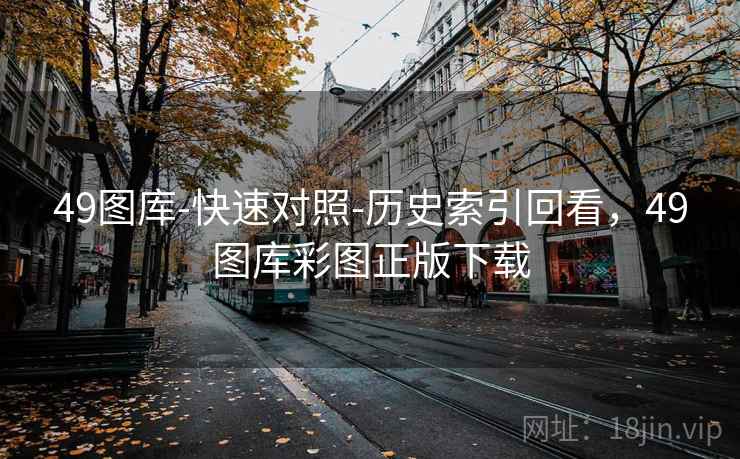 49图库-快速对照-历史索引回看，49图库彩图正版下载