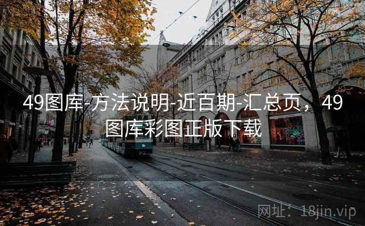 49图库-方法说明-近百期-汇总页，49图库彩图正版下载