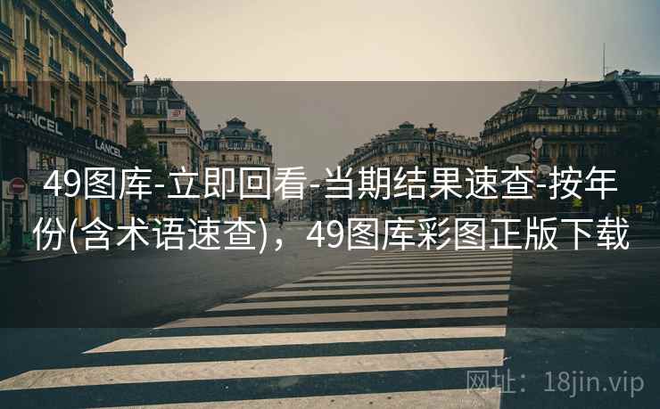 49图库-立即回看-当期结果速查-按年份(含术语速查)，49图库彩图正版下载